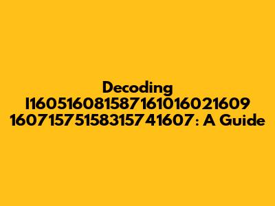Decoding I160516081587161016021609 16071575158315741607: A Guide