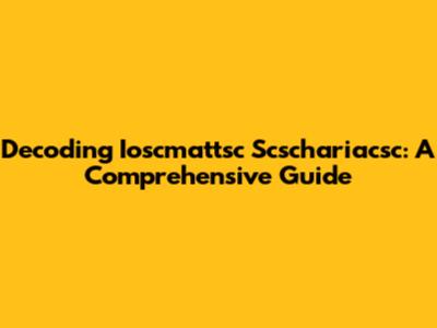Decoding Ioscmattsc Scschariacsc: A Comprehensive Guide