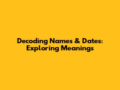 Decoding Names & Dates: Exploring Meanings