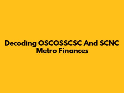 Decoding OSCOSSCSC And SCNC Metro Finances