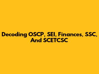 Decoding OSCP, SEI, Finances, SSC, And SCETCSC