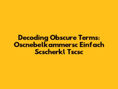 Decoding Obscure Terms: Oscnebelkammersc Einfach Scscherkl Tscsc