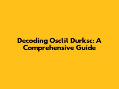 Decoding Osclil Durksc: A Comprehensive Guide