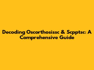 Decoding Oscorthosissc & Scpptsc: A Comprehensive Guide