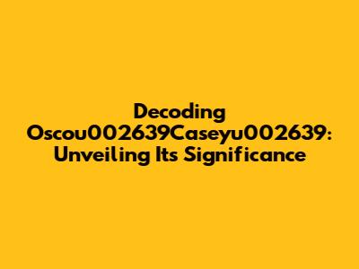 Decoding Oscou002639Caseyu002639: Unveiling Its Significance