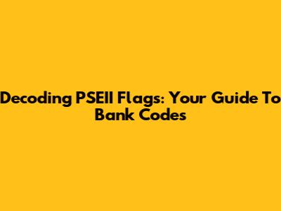 Decoding PSEII Flags: Your Guide To Bank Codes