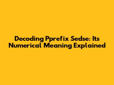 Decoding Pprefix Sedse: Its Numerical Meaning Explained
