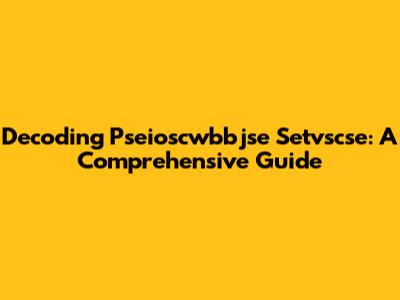 Decoding Pseioscwbbjse Setvscse: A Comprehensive Guide