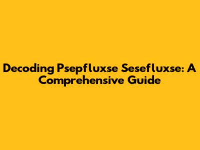 Decoding Psepfluxse Sesefluxse: A Comprehensive Guide