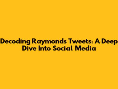 Decoding Raymond's Tweets: A Deep Dive Into Social Media