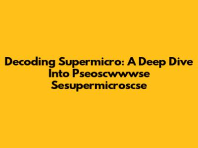 Decoding Supermicro: A Deep Dive Into Pseoscwwwse Sesupermicroscse