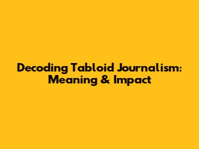 Decoding Tabloid Journalism: Meaning & Impact