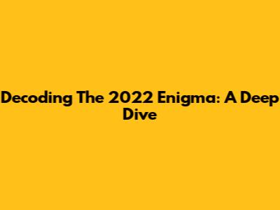 Decoding The 2022 Enigma: A Deep Dive