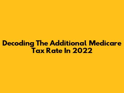 Decoding The Additional Medicare Tax Rate In 2022