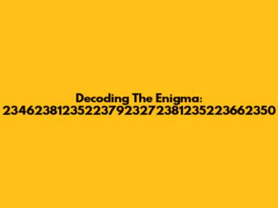 Decoding The Enigma: 234623812352237923272381235223662350