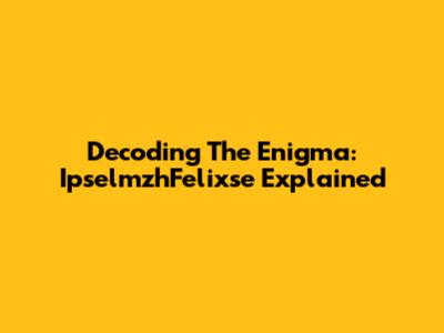 Decoding The Enigma: IpselmzhFelixse Explained