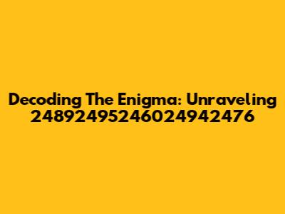 Decoding The Enigma: Unraveling 24892495246024942476