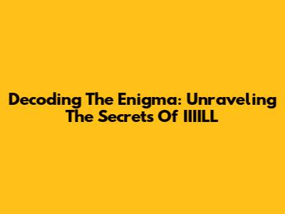 Decoding The Enigma: Unraveling The Secrets Of IIIILL