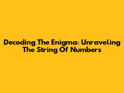 Decoding The Enigma: Unraveling The String Of Numbers