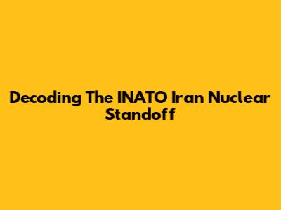 Decoding The INATO Iran Nuclear Standoff