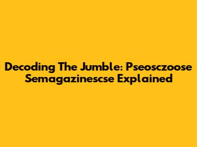 Decoding The Jumble: Pseosczoose Semagazinescse Explained