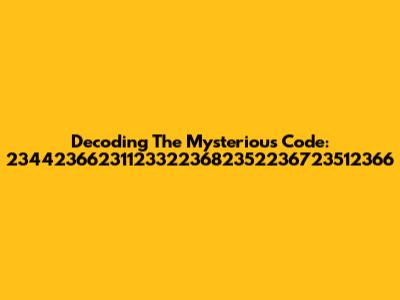 Decoding The Mysterious Code: 234423662311233223682352236723512366