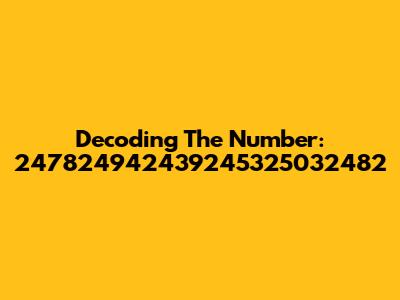 Decoding The Number: 247824942439245325032482