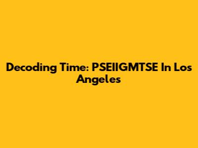 Decoding Time: PSEIIGMTSE In Los Angeles