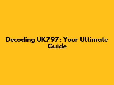 Decoding UK797: Your Ultimate Guide