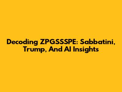 Decoding ZPGSSSPE: Sabbatini, Trump, And AI Insights