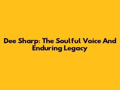 Dee Sharp: The Soulful Voice And Enduring Legacy