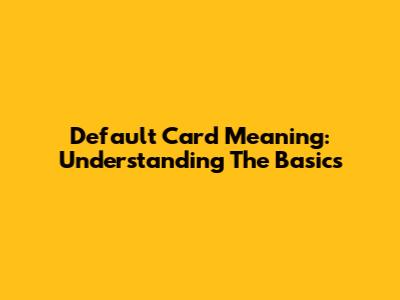 Default Card Meaning: Understanding The Basics