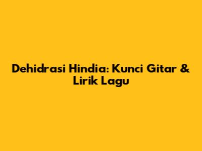 Dehidrasi Hindia: Kunci Gitar & Lirik Lagu