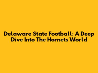 Delaware State Football: A Deep Dive Into The Hornets' World