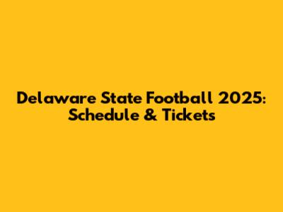 Delaware State Football 2025: Schedule & Tickets