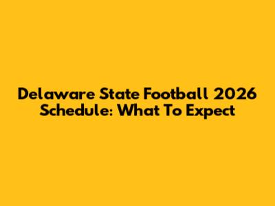 Delaware State Football 2026 Schedule: What To Expect
