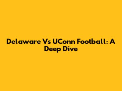 Delaware Vs UConn Football: A Deep Dive