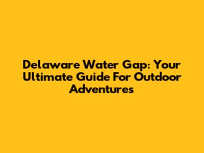 Delaware Water Gap: Your Ultimate Guide For Outdoor Adventures
