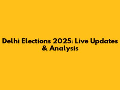 Delhi Elections 2025: Live Updates & Analysis