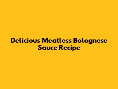 Delicious Meatless Bolognese Sauce Recipe