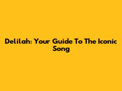 Delilah: Your Guide To The Iconic Song