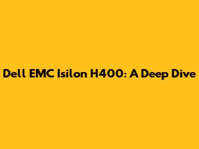 Dell EMC Isilon H400: A Deep Dive