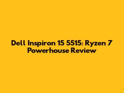 Dell Inspiron 15 5515: Ryzen 7 Powerhouse Review