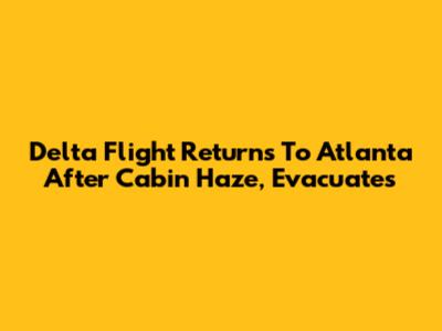 Delta Flight Returns To Atlanta After Cabin Haze, Evacuates