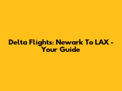 Delta Flights: Newark To LAX - Your Guide