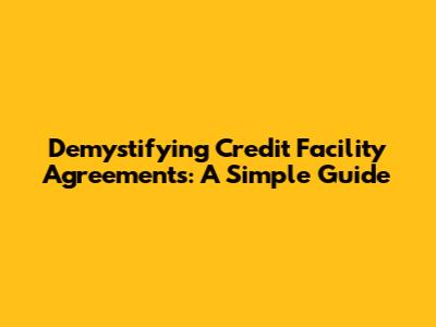 Demystifying Credit Facility Agreements: A Simple Guide