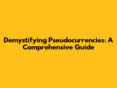 Demystifying Pseudocurrencies: A Comprehensive Guide