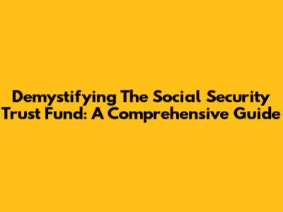 Demystifying The Social Security Trust Fund: A Comprehensive Guide