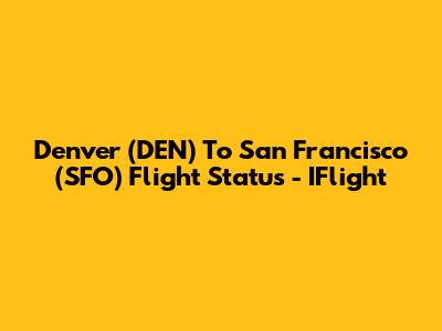 Denver (DEN) To San Francisco (SFO) Flight Status - IFlight