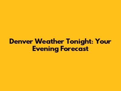 Denver Weather Tonight: Your Evening Forecast
